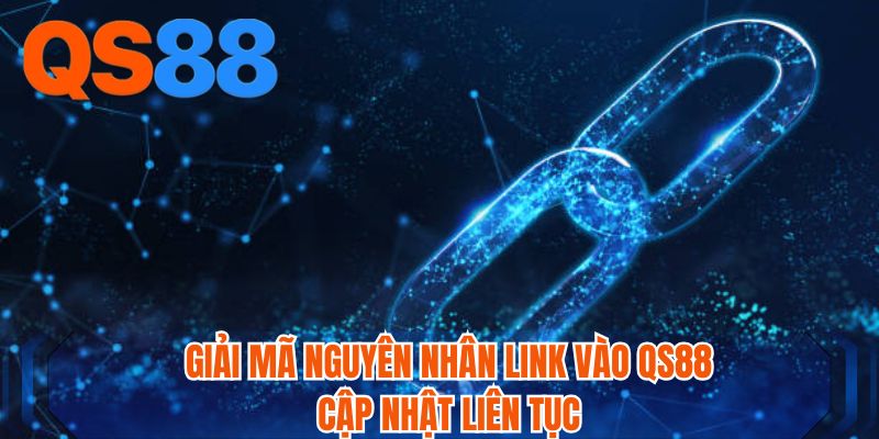 Giải mã nguyên nhân link vào QS88 cập nhật liên tục